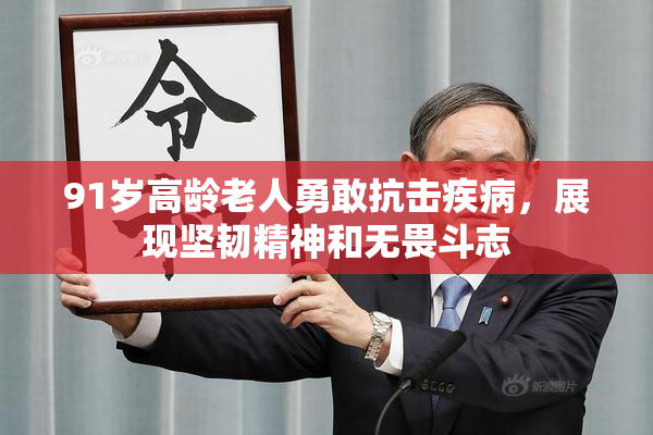 91岁高龄老人勇敢抗击疾病，展现坚韧精神和无畏斗志