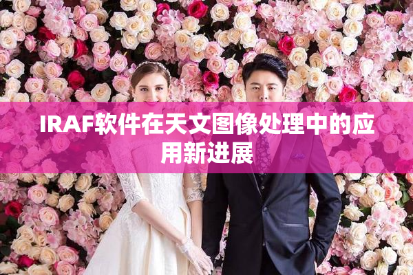 IRAF软件在天文图像处理中的应用新进展