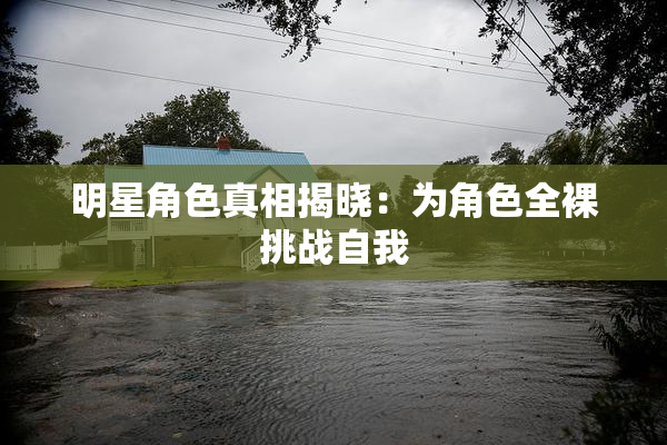 明星角色真相揭晓：为角色全裸挑战自我
