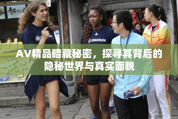 AV精品暗藏秘密，探寻其背后的隐秘世界与真实面貌