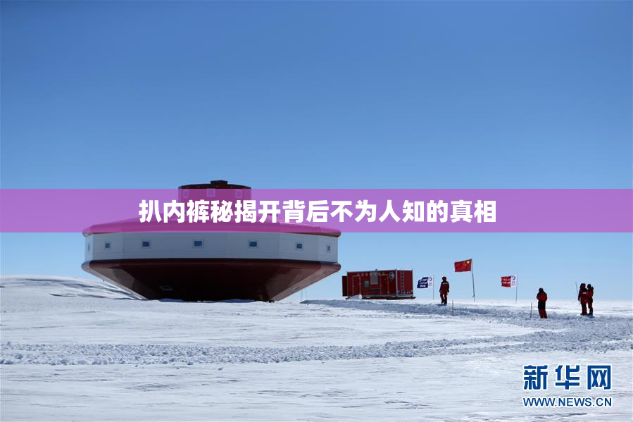 扒内裤秘揭开背后不为人知的真相