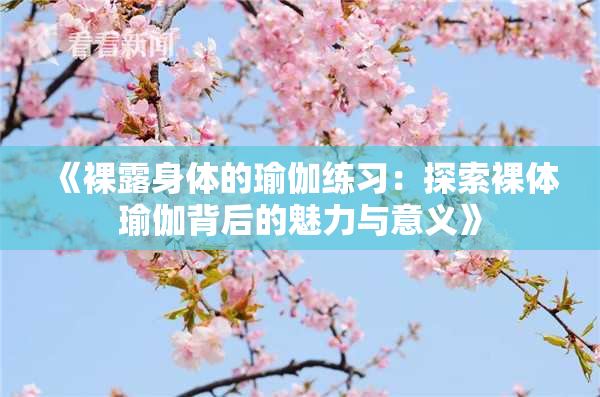 《裸露身体的瑜伽练习：探索裸体瑜伽背后的魅力与意义》