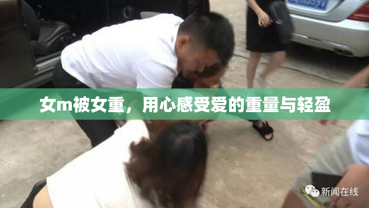 女m被女重，用心感受爱的重量与轻盈