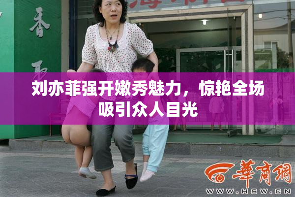 刘亦菲强开嫩秀魅力，惊艳全场吸引众人目光
