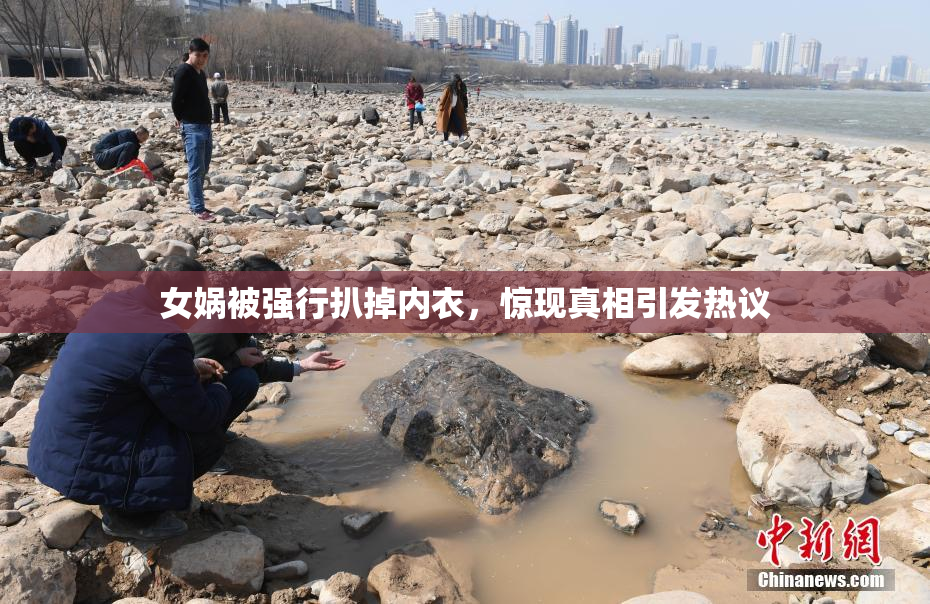 女娲被强行扒掉内衣，惊现真相引发热议