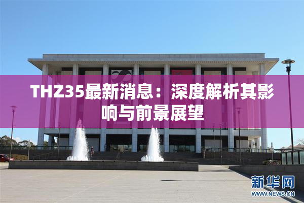 THZ35最新消息：深度解析其影响与前景展望