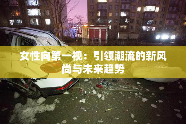 女性向第一视：引领潮流的新风尚与未来趋势