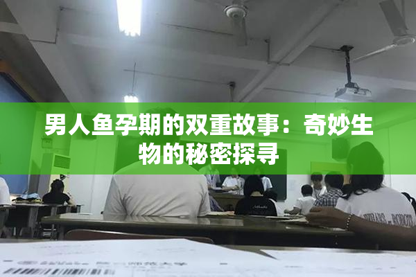 男人鱼孕期的双重故事：奇妙生物的秘密探寻