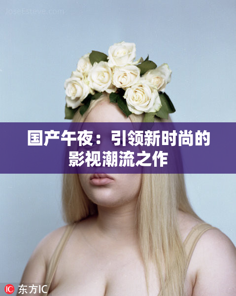 国产午夜：引领新时尚的影视潮流之作