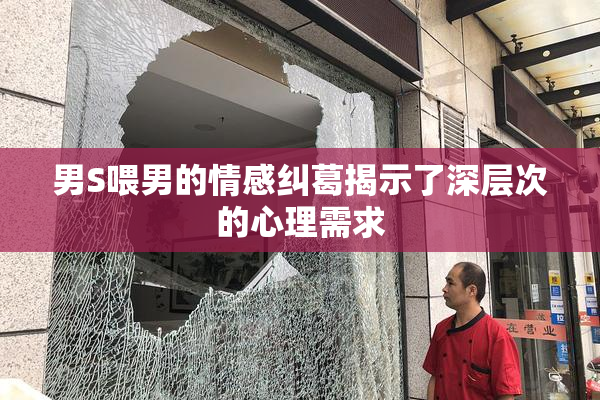 男S喂男的情感纠葛揭示了深层次的心理需求