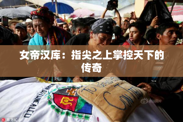 女帝汉库：指尖之上掌控天下的传奇