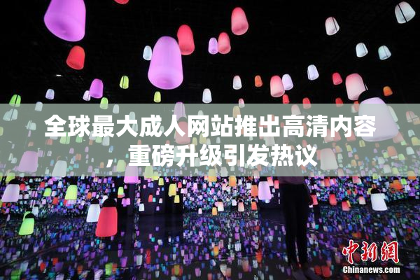 全球最大成人网站推出高清内容，重磅升级引发热议