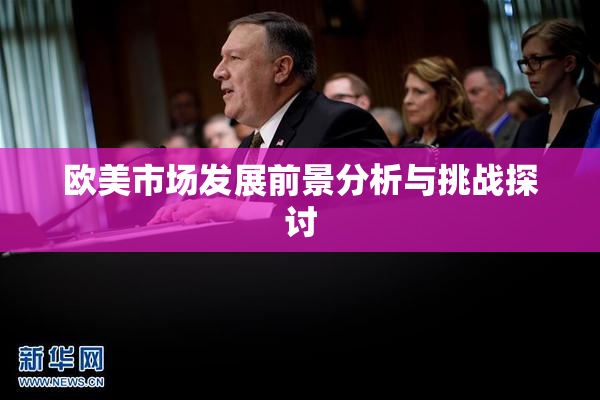 欧美市场发展前景分析与挑战探讨