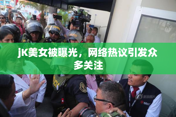 jK美女被曝光，网络热议引发众多关注
