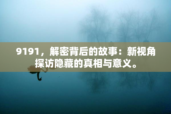 9191，解密背后的故事：新视角探访隐藏的真相与意义。