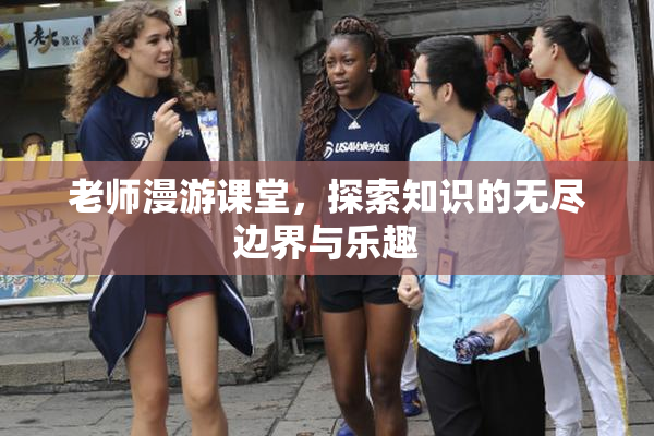 老师漫游课堂，探索知识的无尽边界与乐趣