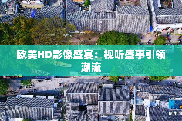 欧美HD影像盛宴：视听盛事引领潮流