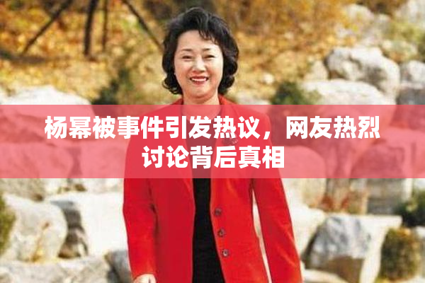 杨幂被事件引发热议，网友热烈讨论背后真相