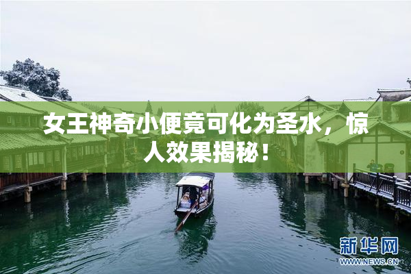 女王神奇小便竟可化为圣水，惊人效果揭秘！