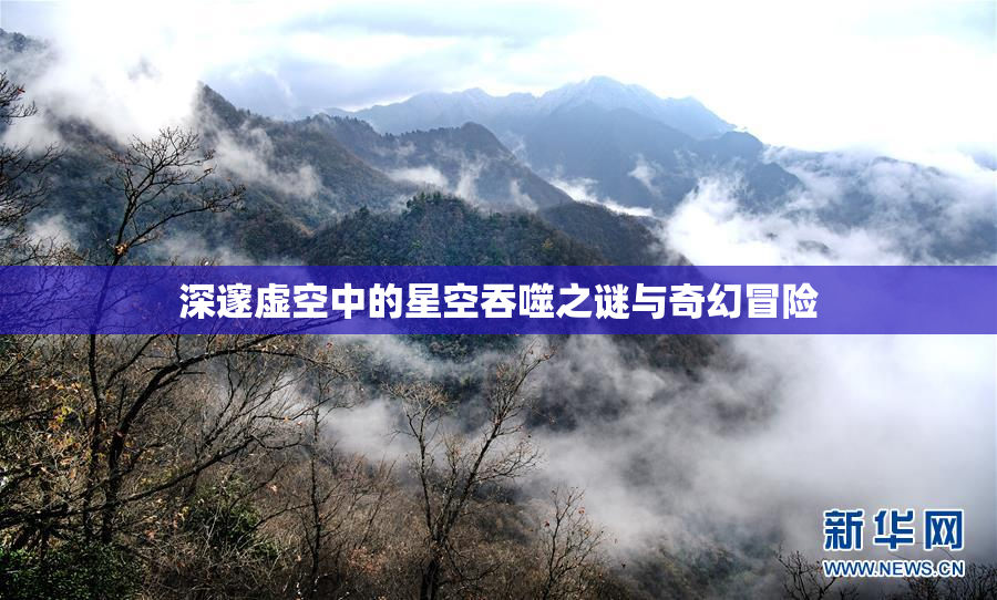 深邃虚空中的星空吞噬之谜与奇幻冒险