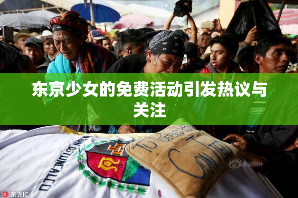 东京少女的免费活动引发热议与关注