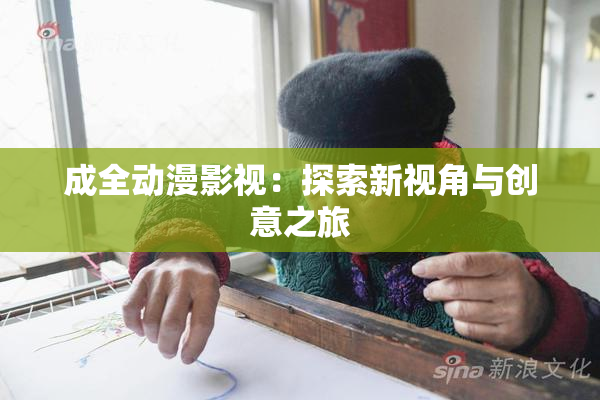 成全动漫影视：探索新视角与创意之旅