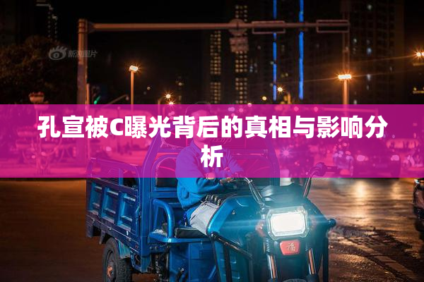 孔宣被C曝光背后的真相与影响分析