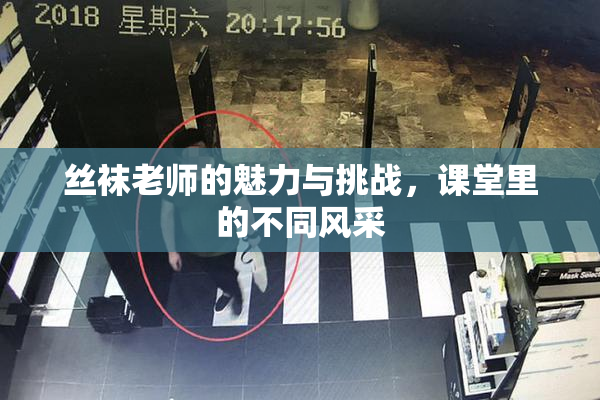 丝袜老师的魅力与挑战，课堂里的不同风采
