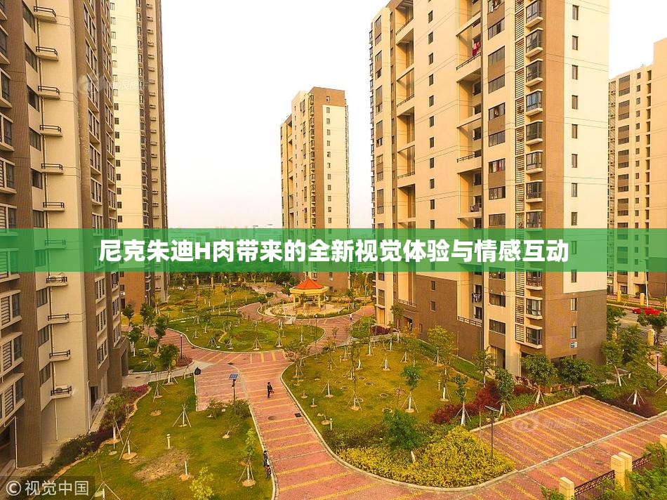 尼克朱迪H肉带来的全新视觉体验与情感互动