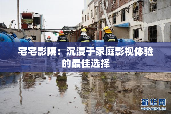 宅宅影院：沉浸于家庭影视体验的最佳选择