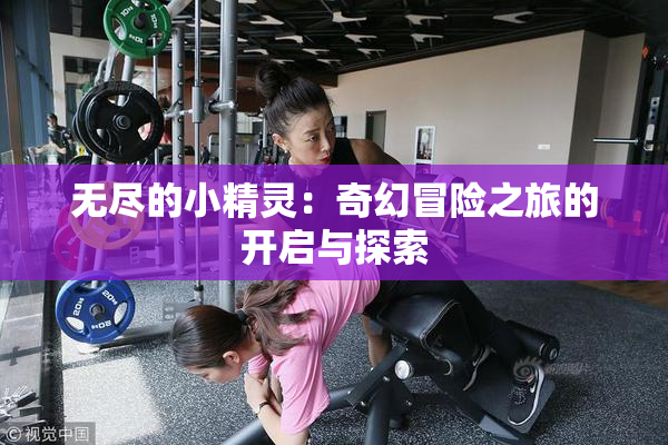 无尽的小精灵：奇幻冒险之旅的开启与探索