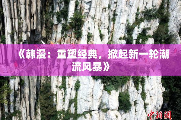 《韩漫：重塑经典，掀起新一轮潮流风暴》