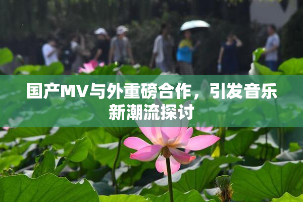 国产MV与外重磅合作，引发音乐新潮流探讨