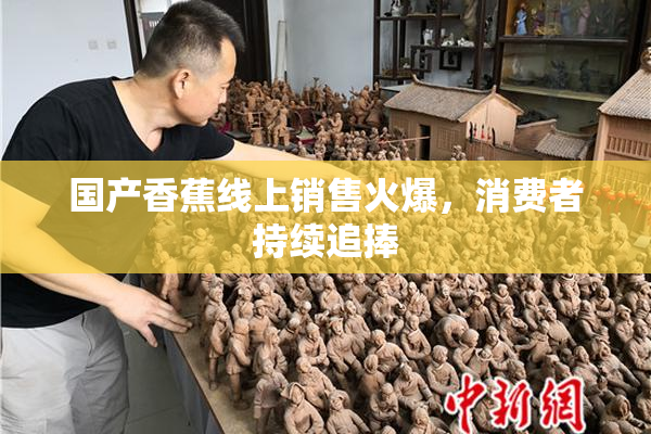 国产香蕉线上销售火爆，消费者持续追捧