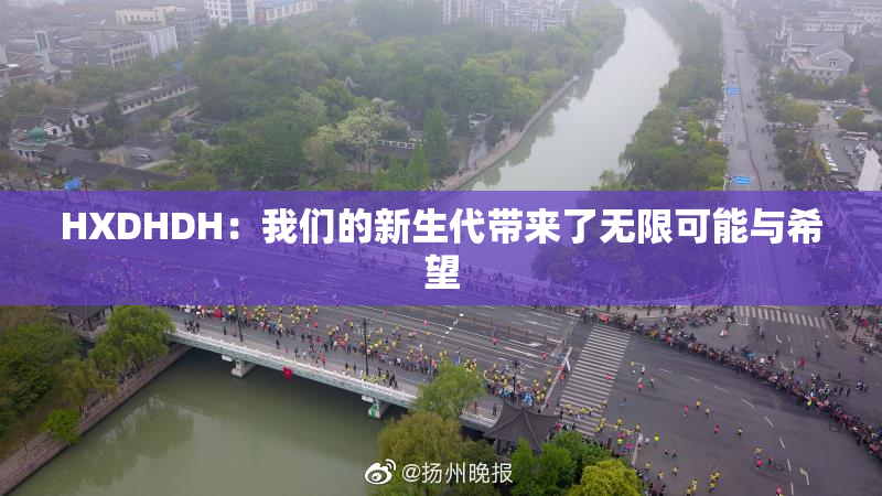 HXDHDH：我们的新生代带来了无限可能与希望