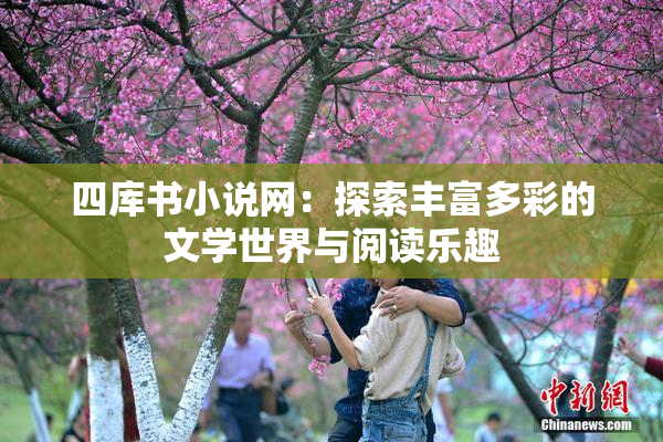 四库书小说网：探索丰富多彩的文学世界与阅读乐趣