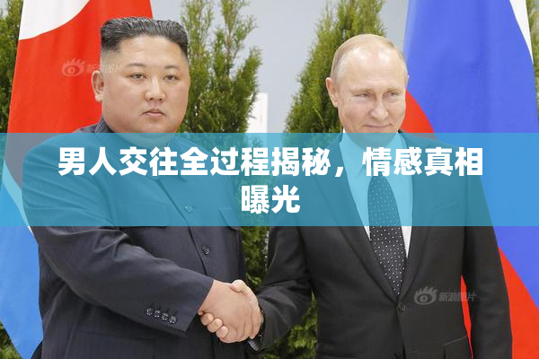 男人交往全过程揭秘，情感真相曝光