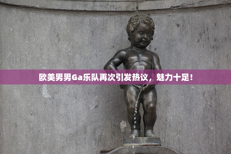 欧美男男Ga乐队再次引发热议，魅力十足！