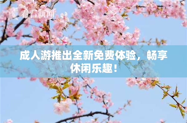 成人游推出全新免费体验，畅享休闲乐趣！