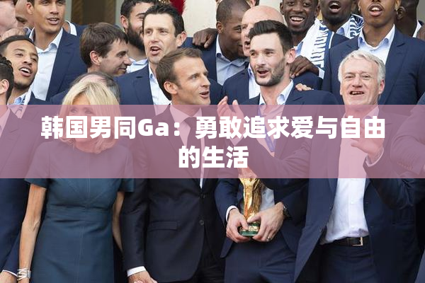 韩国男同Ga：勇敢追求爱与自由的生活