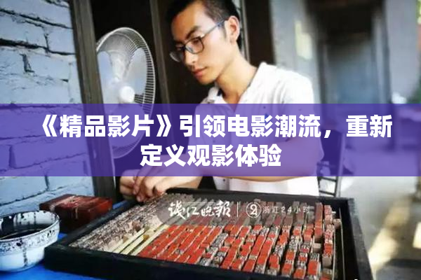 《精品影片》引领电影潮流，重新定义观影体验