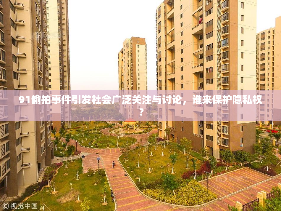 91偷拍事件引发社会广泛关注与讨论，谁来保护隐私权？