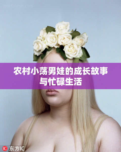 农村小荡男娃的成长故事与忙碌生活