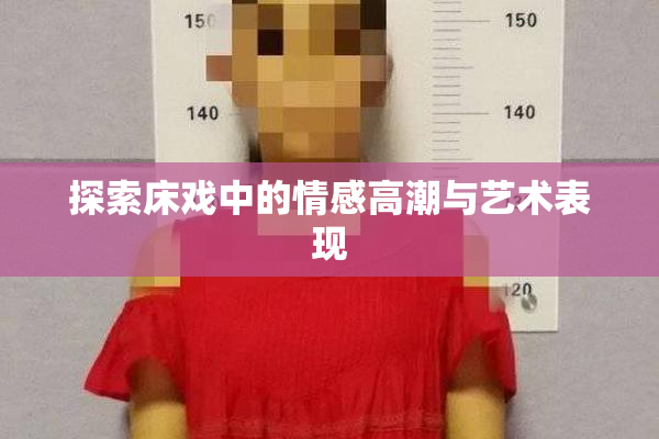 探索床戏中的情感高潮与艺术表现