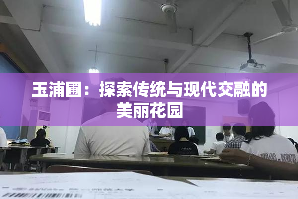 玉浦圃：探索传统与现代交融的美丽花园