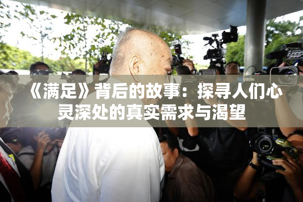 《满足》背后的故事：探寻人们心灵深处的真实需求与渴望