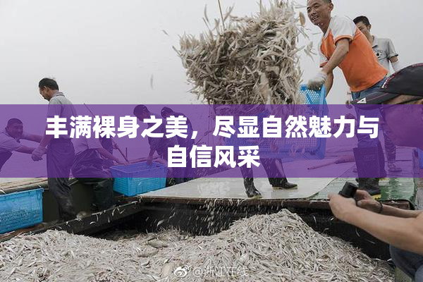 丰满裸身之美，尽显自然魅力与自信风采