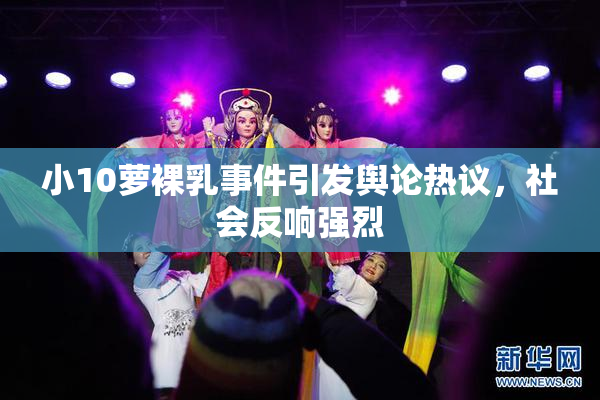 小10萝裸乳事件引发舆论热议，社会反响强烈