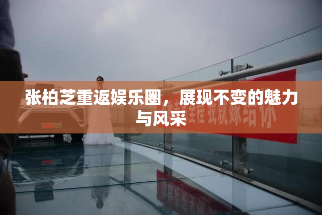 张柏芝重返娱乐圈，展现不变的魅力与风采