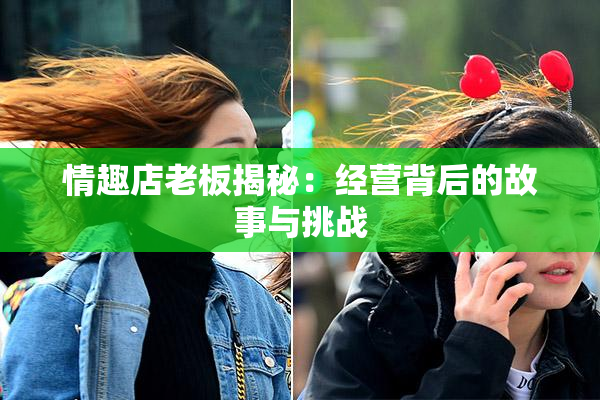 情趣店老板揭秘：经营背后的故事与挑战